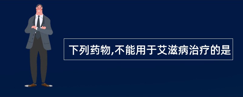 下列药物,不能用于艾滋病治疗的是