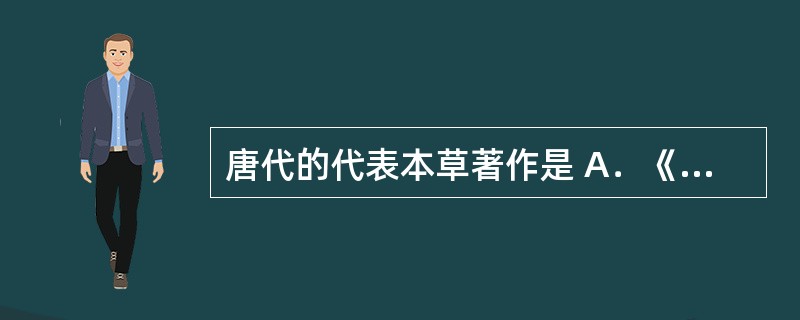 唐代的代表本草著作是 A．《证类本草》 B．《本草经集注》 C．《本草纲目》 D