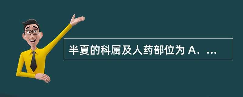 半夏的科属及人药部位为 A．兰科，块茎 B．百合科，鳞茎 C．天南星科，块茎 D