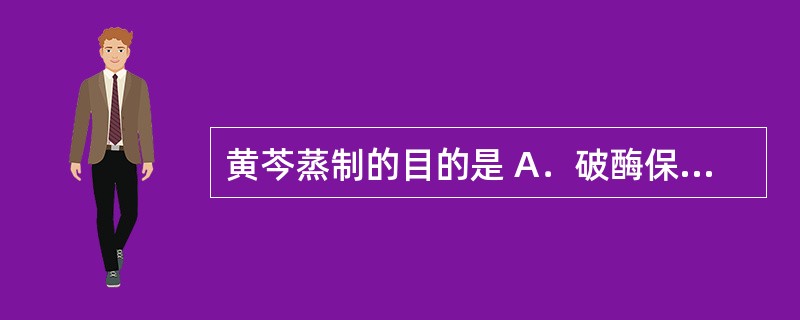 黄芩蒸制的目的是 A．破酶保苷，便于切片 B．增强补脾益气的功能 C．降低毒性，