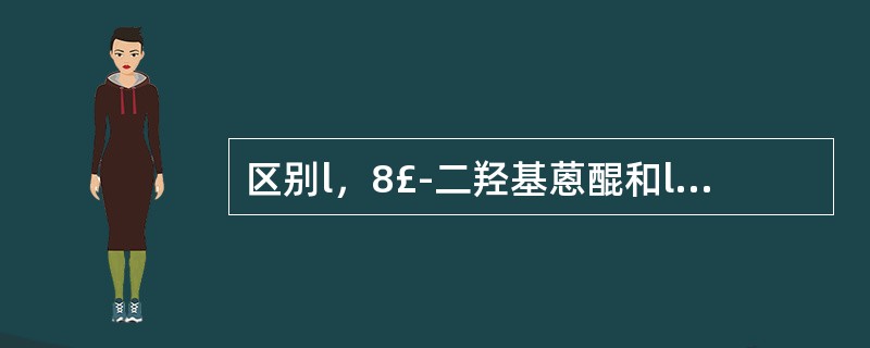 区别l，8£­二羟基蒽醌和l，2£­二羟基蒽醌选用 A．碱液反应 B．醋酸镁反应