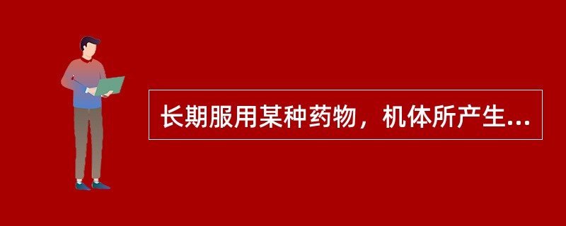 长期服用某种药物，机体所产生的从躯体或精神上渴求用药的表现是A、副作用B、后遗效