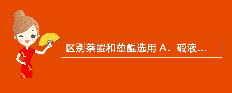 区别萘醌和蒽醌选用 A．碱液反应 B．醋酸镁反应 C．无色亚甲蓝显色试验 D．升