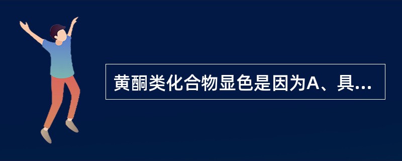 黄酮类化合物显色是因为A、具有色原酮B、具有2£­苯基色原酮C、具有色原酮和助色