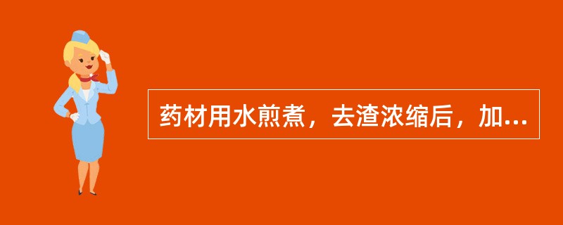 药材用水煎煮，去渣浓缩后，加炼糖或炼蜜制成的半流体制剂是 A．煎膏剂 B．酒剂