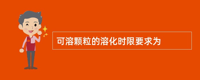 可溶颗粒的溶化时限要求为