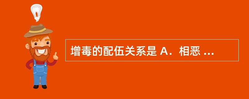 增毒的配伍关系是 A．相恶 B．相杀 C．相须 D．相反 E．单行