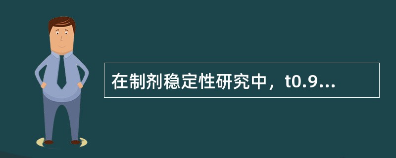 在制剂稳定性研究中，t0.9的含义是 A．药物含量下降50%所需要的时间 B．药