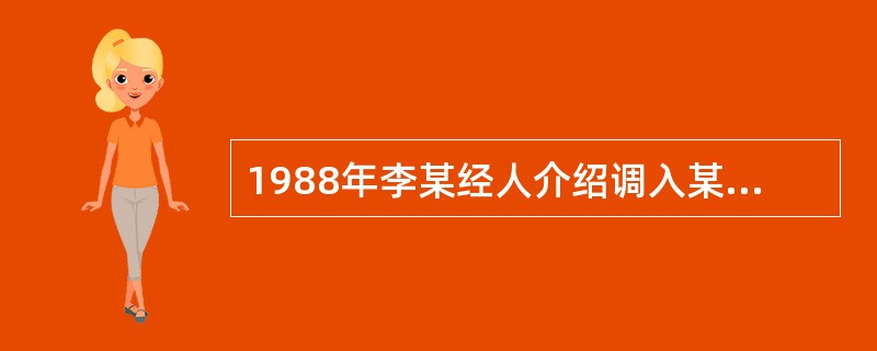 1988年李某经人介绍调入某纺织厂工作,1995年12月31日,纺织厂实行劳动合