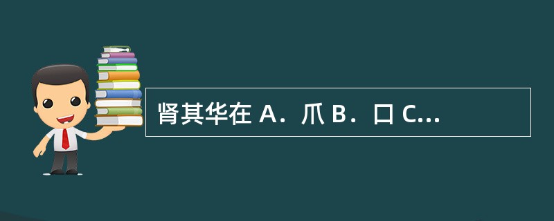 肾其华在 A．爪 B．口 C．唇 D．毛 E．发