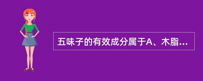 五味子的有效成分属于A、木脂素类B、有机酸类C、挥发油类D、生物碱类E、脂肪油类