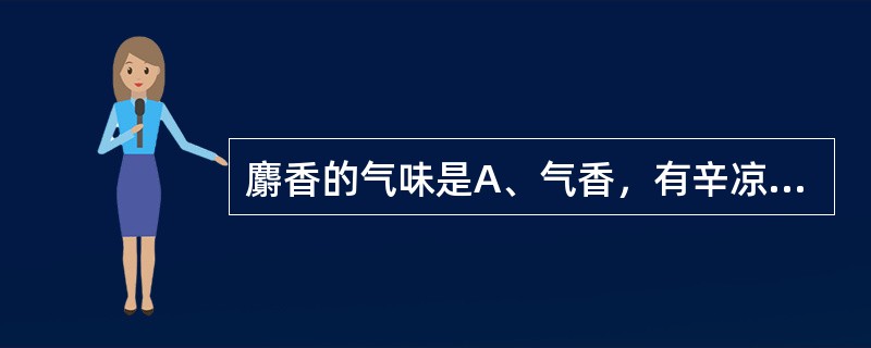 麝香的气味是A、气香，有辛凉感，味微苦B、气香，味微麻辣C、气香浓烈而特异，味微