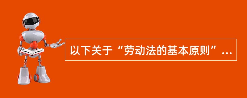 以下关于“劳动法的基本原则”和“凋整劳动关系的具体规定”的说法正确的有( )。