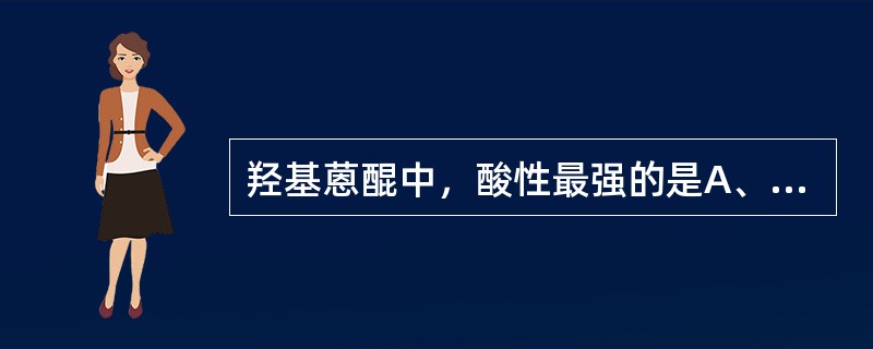 羟基蒽醌中，酸性最强的是A、1£­羟基葸醌B、2£­羟基蒽醌C、1，2£­二羟基