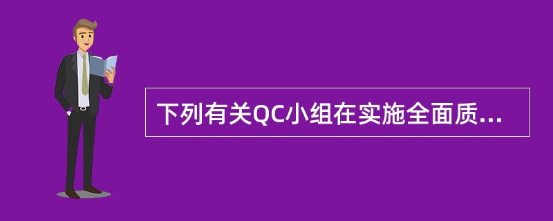 下列有关QC小组在实施全面质量管理中的作用,其说法正确的有( )。