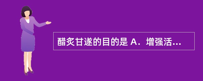 醋炙甘遂的目的是 A．增强活血止痛作用 B．增强散瘀止痛作用 C．增强疏肝止痛作