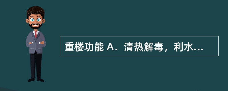 重楼功能 A．清热解毒，利水消肿 B．清热解毒，息风定惊 C．清热解毒，凉血止血