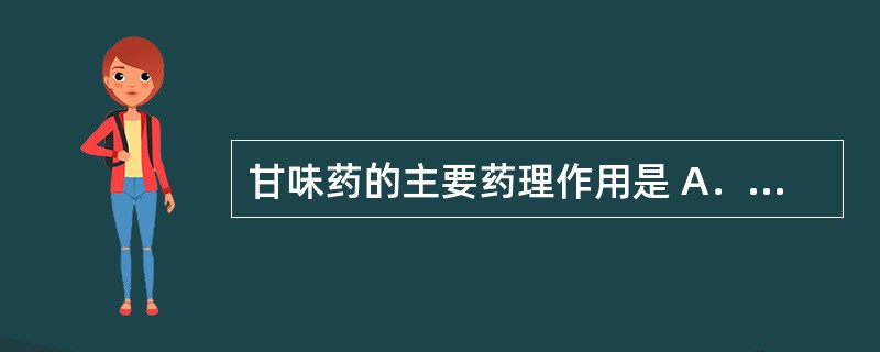甘味药的主要药理作用是 A．发汗、解热；调整肠道运动 B．收敛，止血，止泻 C．