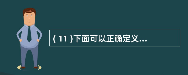 ( 11 )下面可以正确定义 2 个整形变量和 1 个字符串变量的语句的是( )