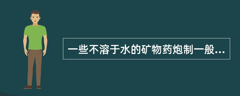 一些不溶于水的矿物药炮制一般可用 A．烘焙法 B．煨法 C．干馏法 D．提净法