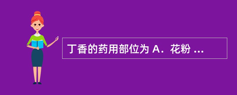 丁香的药用部位为 A．花粉 B．柱头 C．花蕾 D．已开放的花序 E．未开放的花