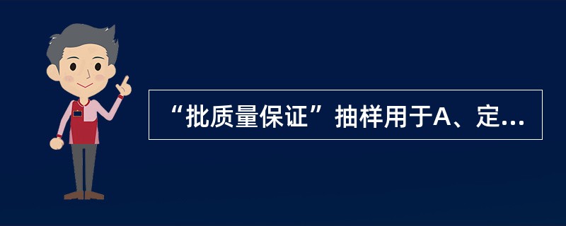 “批质量保证”抽样用于A、定量调查方法B、半定量调查方法C、定性调查方法D、现场