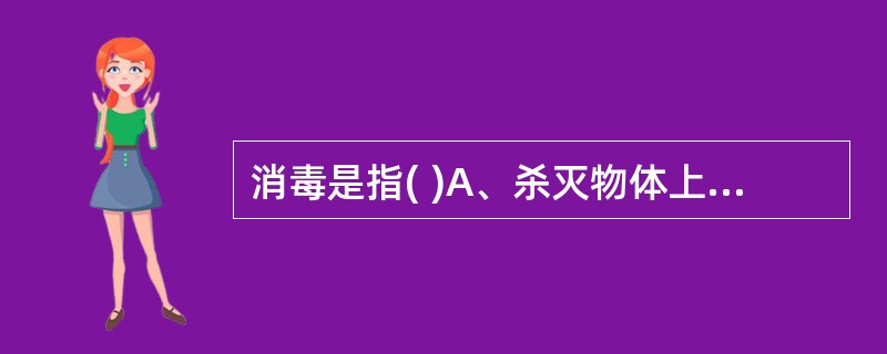 消毒是指( )A、杀灭物体上所有微生物B、杀死细菌芽孢C、杀灭物体上的病原微生物