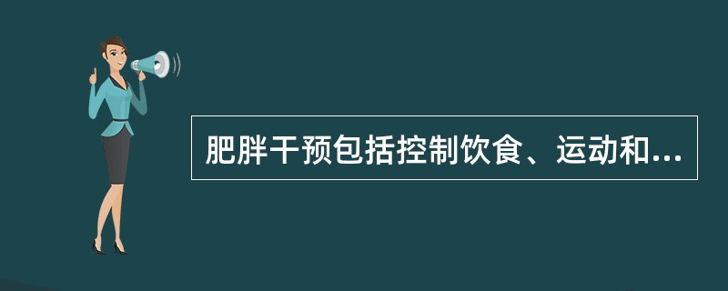 肥胖干预包括控制饮食、运动和A、服减肥药物B、针灸C、心理指导D、慢食减肥E、早