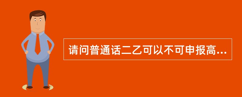 请问普通话二乙可以不可申报高中语文教师资格证?