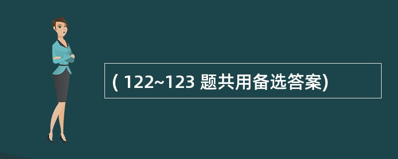 ( 122~123 题共用备选答案)