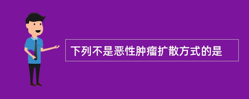 下列不是恶性肿瘤扩散方式的是