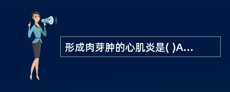 形成肉芽肿的心肌炎是( )A、特发性巨细胞性心肌炎B、柯萨奇B病毒性心肌炎C、埃