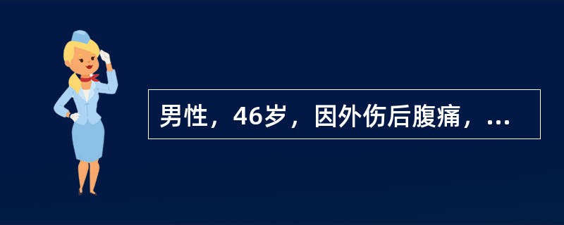 男性，46岁，因外伤后腹痛，面色渐苍白，出冷汗，急诊入院。查血压下降，行剖腹探查