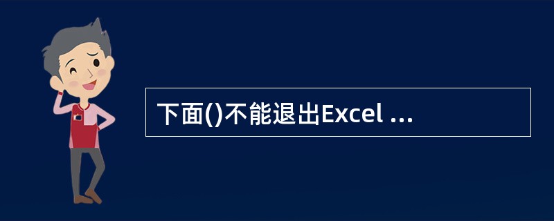 下面()不能退出Excel 2003。A:在Excel窗口选择"文件菜单"中的"