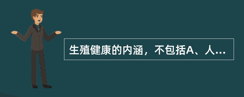 生殖健康的内涵，不包括A、人们能够进行负责、满意和安全的性生活B、人们能够生育，