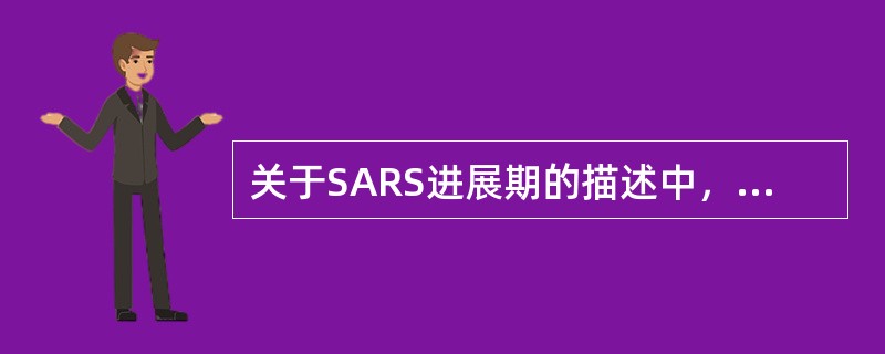 关于SARS进展期的描述中，错误的是A、多发生在病程的8～14天B、肺部阴影发展