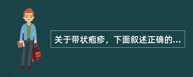 关于带状疱疹，下面叙述正确的是A、沿神经支配的皮肤呈带状排列B、诊断主要依据实验