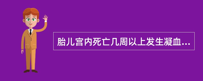 胎儿宫内死亡几周以上发生凝血功能障碍的概率明显增大A、2～3周B、1～2周C、3