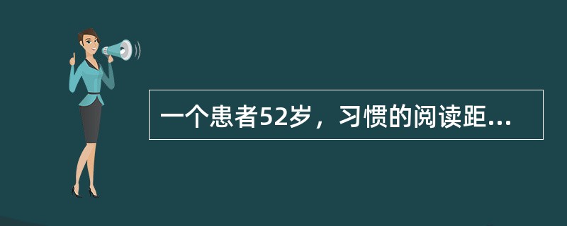 一个患者52岁，习惯的阅读距离为33cm，根据最小调节公式计算，他需要多少度的近