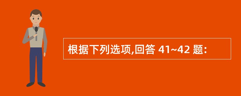 根据下列选项,回答 41~42 题: