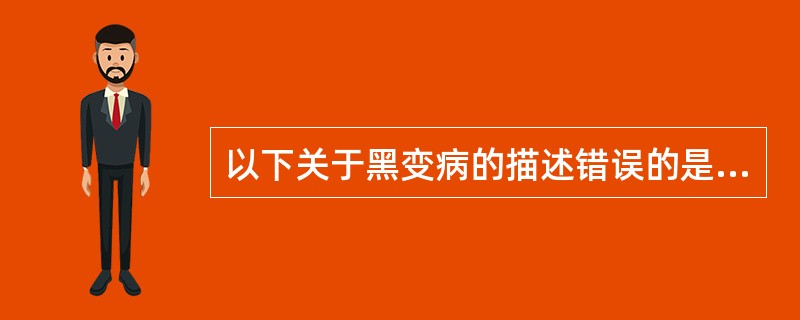 以下关于黑变病的描述错误的是( )A、多累及成年人B、网状排列的色素沉着斑C、皮