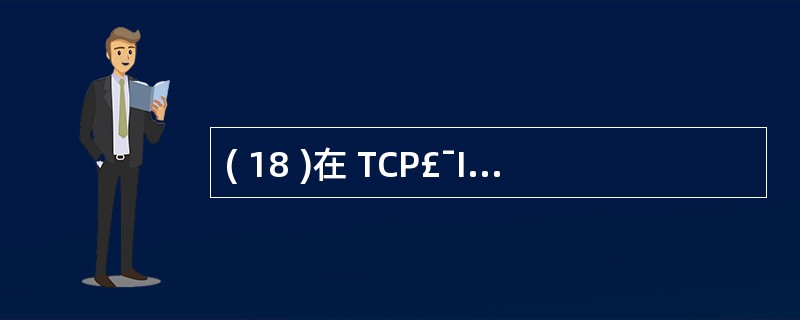 ( 18 )在 TCP£¯IP 参考模型中,提供无连接服务的传输层协议是A) U