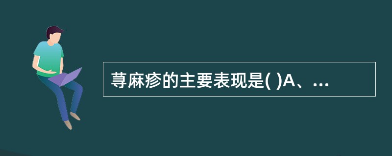 荨麻疹的主要表现是( )A、红斑B、水肿C、风团D、丘疹E、渗出