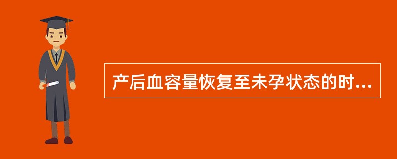 产后血容量恢复至未孕状态的时间是A、1～2周B、2周C、3～4周D、2～3周E、