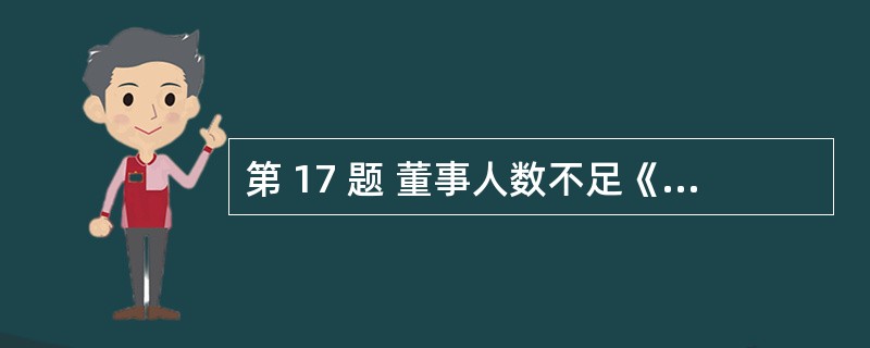 第 17 题 董事人数不足《公司法》规定人数或者公司章程所规定人数