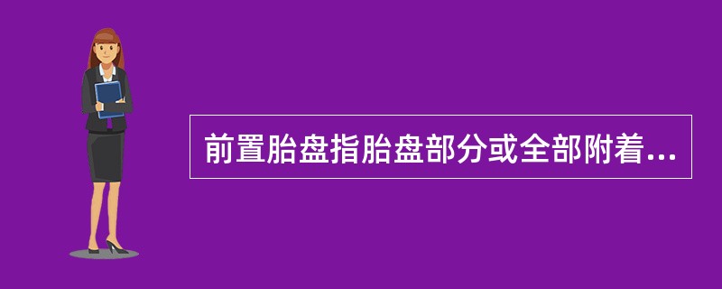 前置胎盘指胎盘部分或全部附着于A、子宫体的前壁B、子宫下段或子宫颈内口处C、子宫