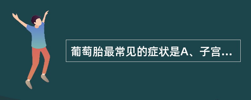 葡萄胎最常见的症状是A、子宫异常增大，变软B、妊娠呕吐C、停经后阴道流血D、腹痛