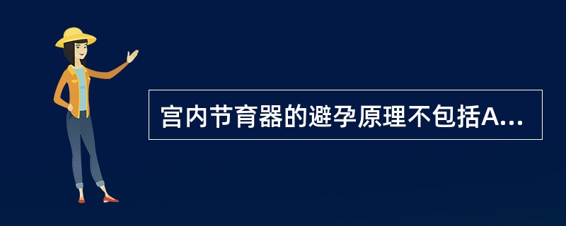 宫内节育器的避孕原理不包括A、干扰着床B、影响受精卵发育C、改变宫腔内自然环境D