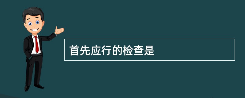 首先应行的检查是