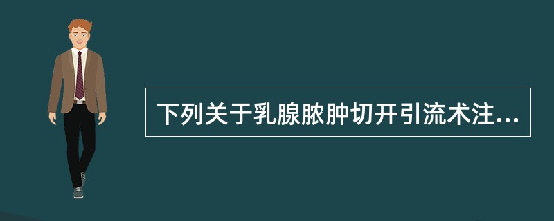 下列关于乳腺脓肿切开引流术注意事项的叙述中，错误的是（）A、急性炎症期可及早行